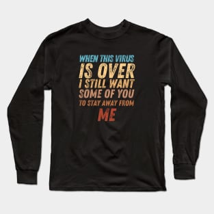 When This Virus Is Over I Still Want Some Of You To Stay Away From Me Long Sleeve T-Shirt